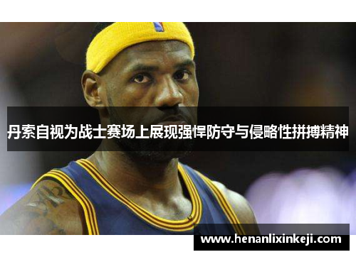 丹索自视为战士赛场上展现强悍防守与侵略性拼搏精神