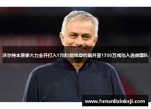 沃尔特本赛季火力全开打入17球3助攻身价飙升至1700万成功入选德国队
