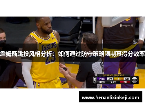 詹姆斯跳投风格分析:如何通过防守策略限制其得分效率