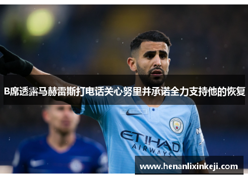 B席透露马赫雷斯打电话关心努里并承诺全力支持他的恢复