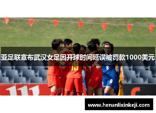 亚足联宣布武汉女足因开球时间延误被罚款1000美元