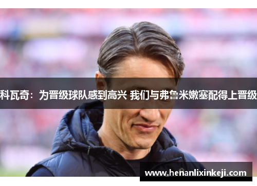 科瓦奇:为晋级球队感到高兴 我们与弗鲁米嫩塞配得上晋级