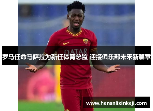 罗马任命马萨拉为新任体育总监 迎接俱乐部未来新篇章