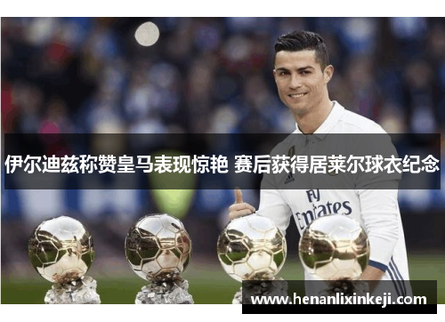 伊尔迪兹称赞皇马表现惊艳 赛后获得居莱尔球衣纪念