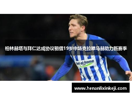柏林赫塔与拜仁达成协议租借19岁中场克拉滕马赫助力新赛季
