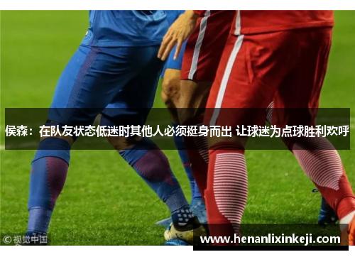 侯森:在队友状态低迷时其他人必须挺身而出 让球迷为点球胜利欢呼