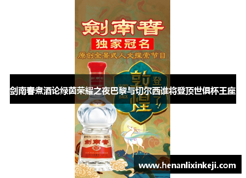 剑南春煮酒论绿茵荣耀之夜巴黎与切尔西谁将登顶世俱杯王座